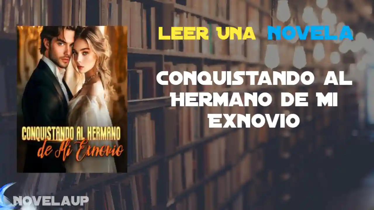 Conquistando al Hermano de Mi Exnovio Novela