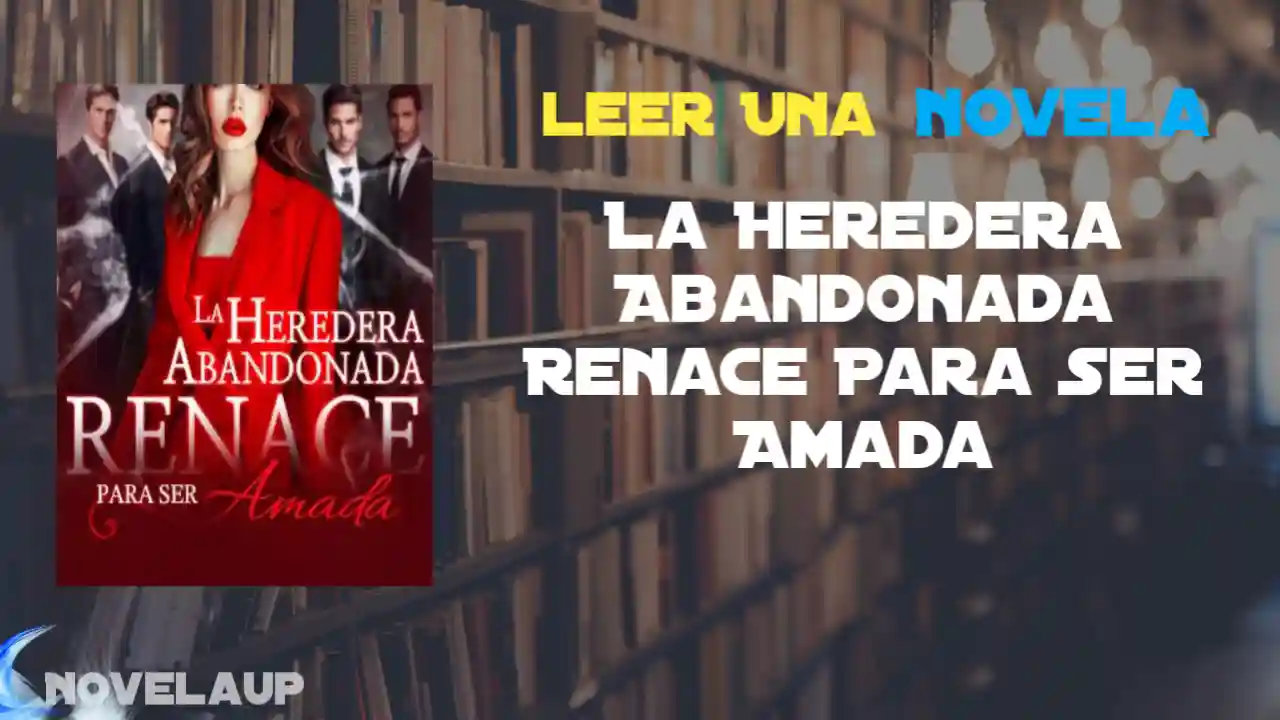 La Heredera Abandonada Renace Para Ser Amada Novela