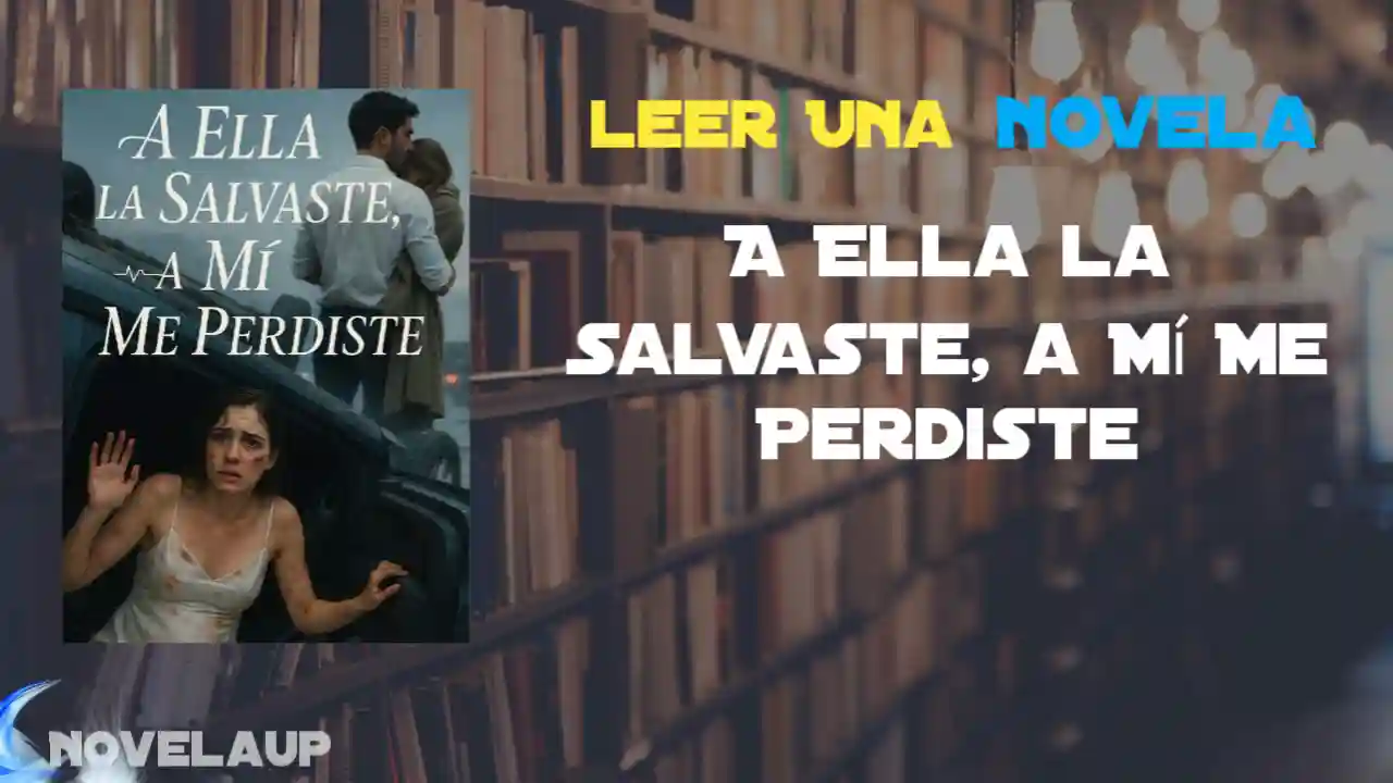A Ella la Salvaste, a Mí Me Perdiste Novela