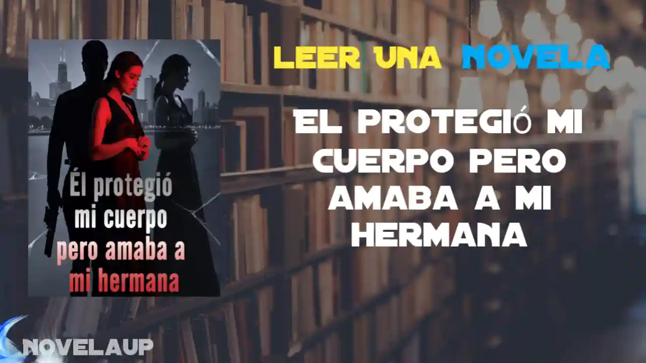 El protegió mi Cuerpo pero amaba a mi hermana Novela