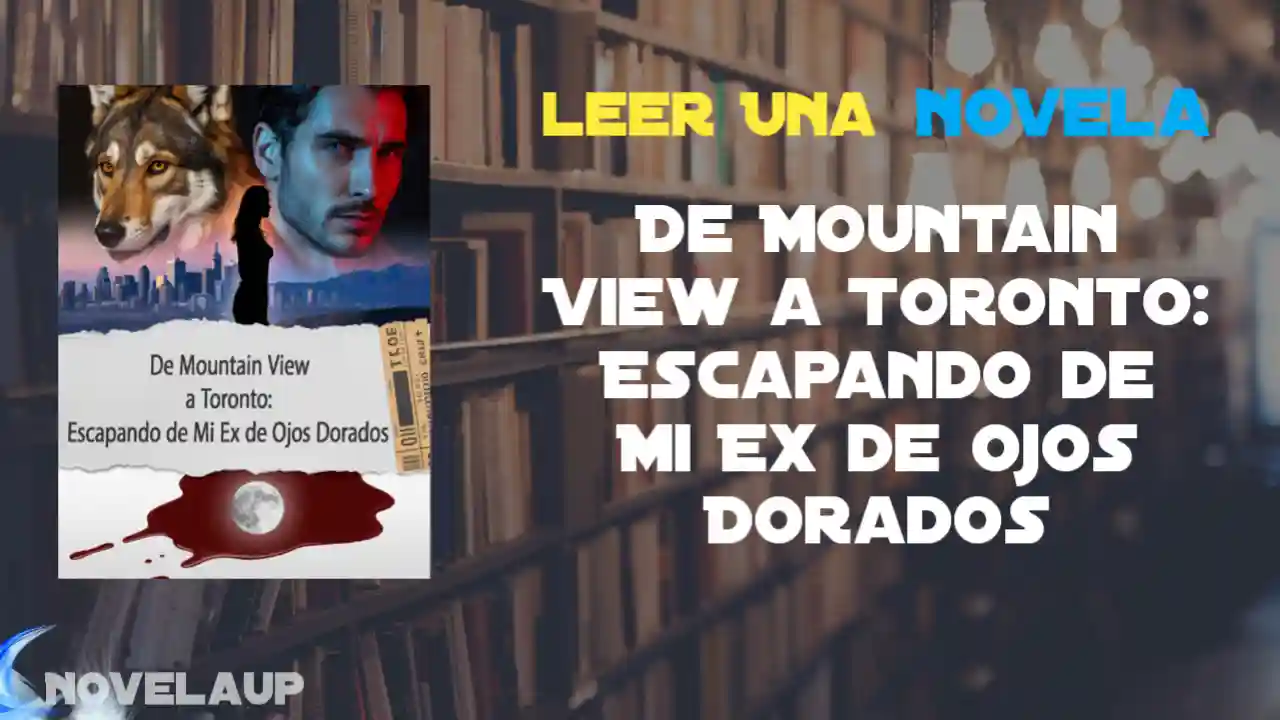 De Mountain View a Toronto: Escapando de Mi Ex de Ojos Dorados Novela