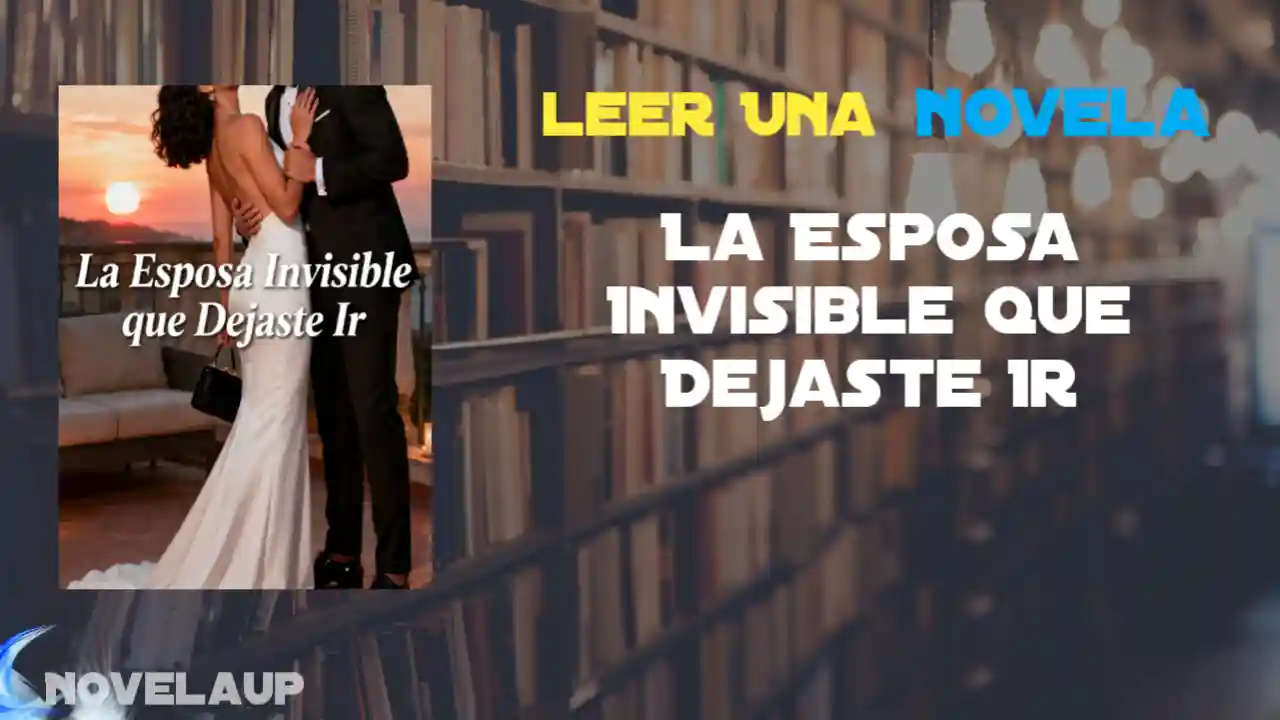 La Esposa Invisible que Dejaste Ir Novela
