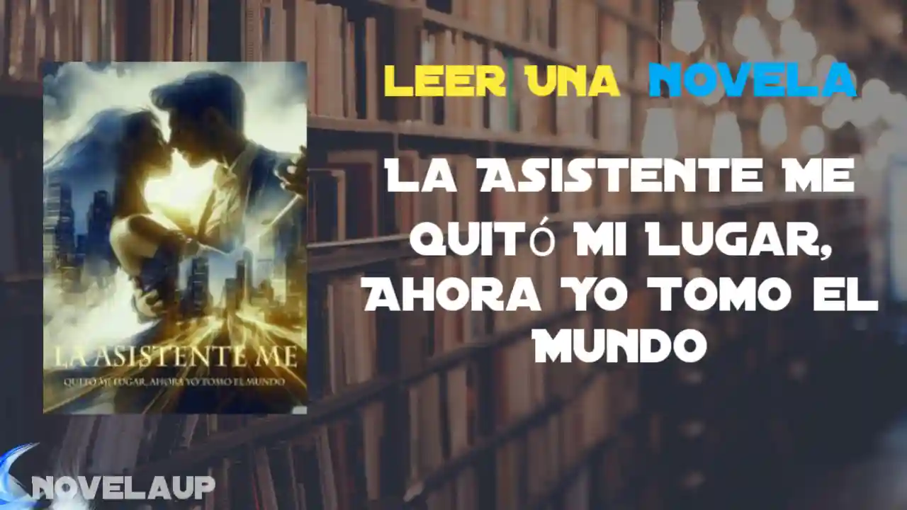 La Asistente Me Quitó Mi Lugar, Ahora Yo Tomo el Mundo Novela