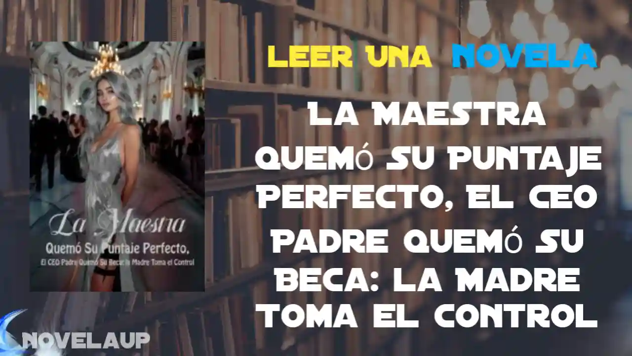 La Maestra Quemó Su Puntaje Perfecto, El CEO Padre Quemó Su Beca: la Madre Toma el Control Novela