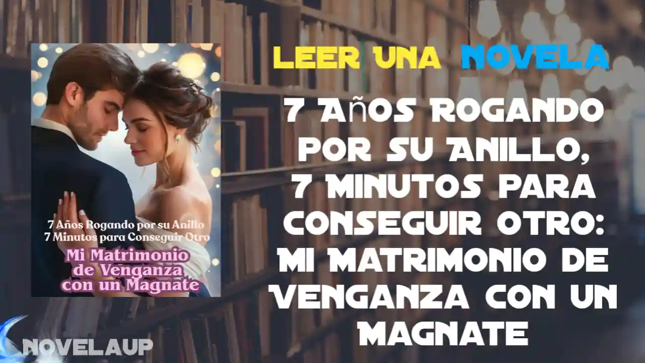 7 Años Rogando por su Anillo, 7 Minutos para Conseguir Otro: Mi Matrimonio de Venganza con un Magnate Novela