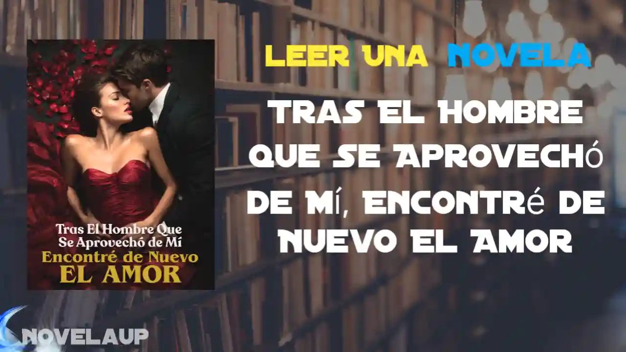 Tras El Hombre Que Se Aprovechó de Mí, Encontré de Nuevo El Amor Novela