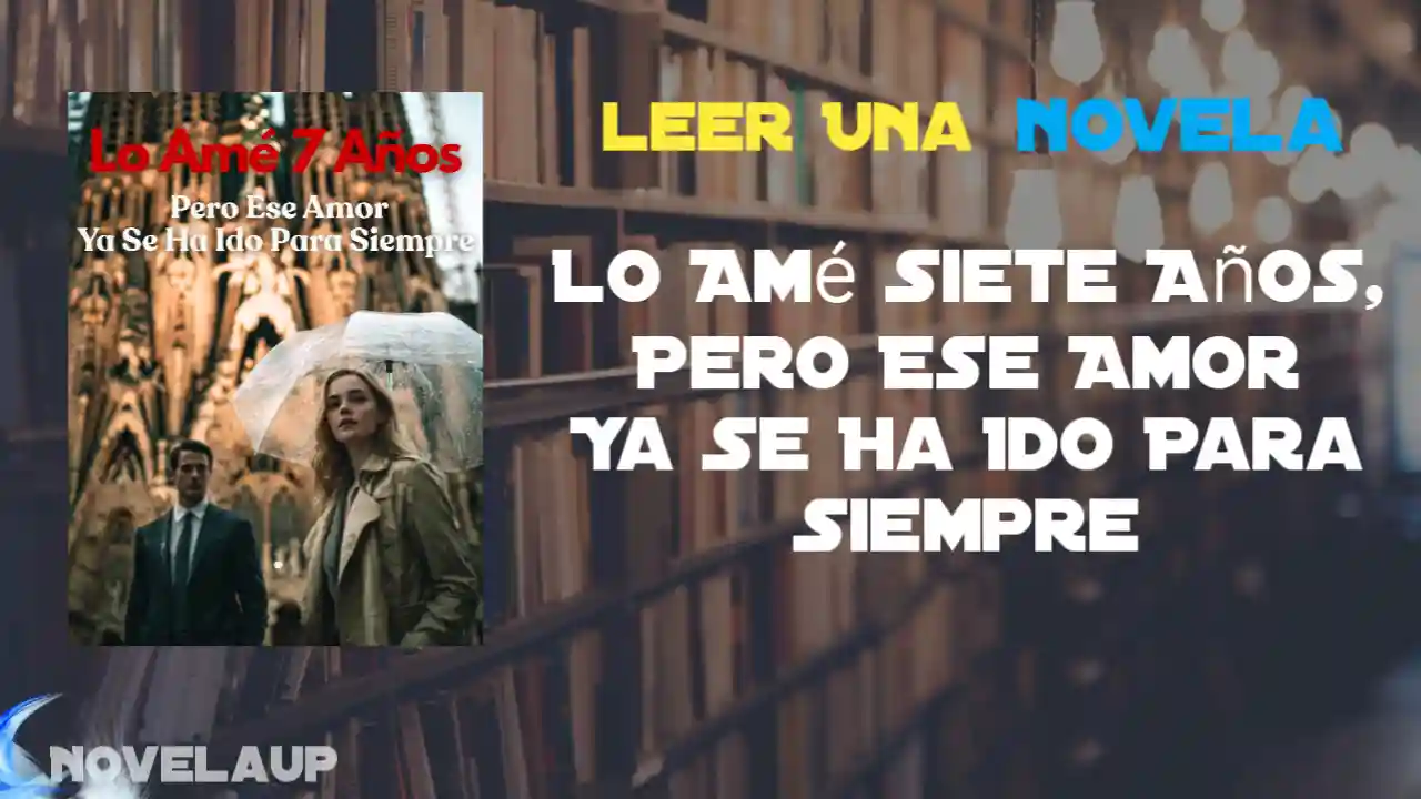 Lo Amé Siete Años, Pero Ese Amor Ya Se Ha Ido Para Siempre Novela