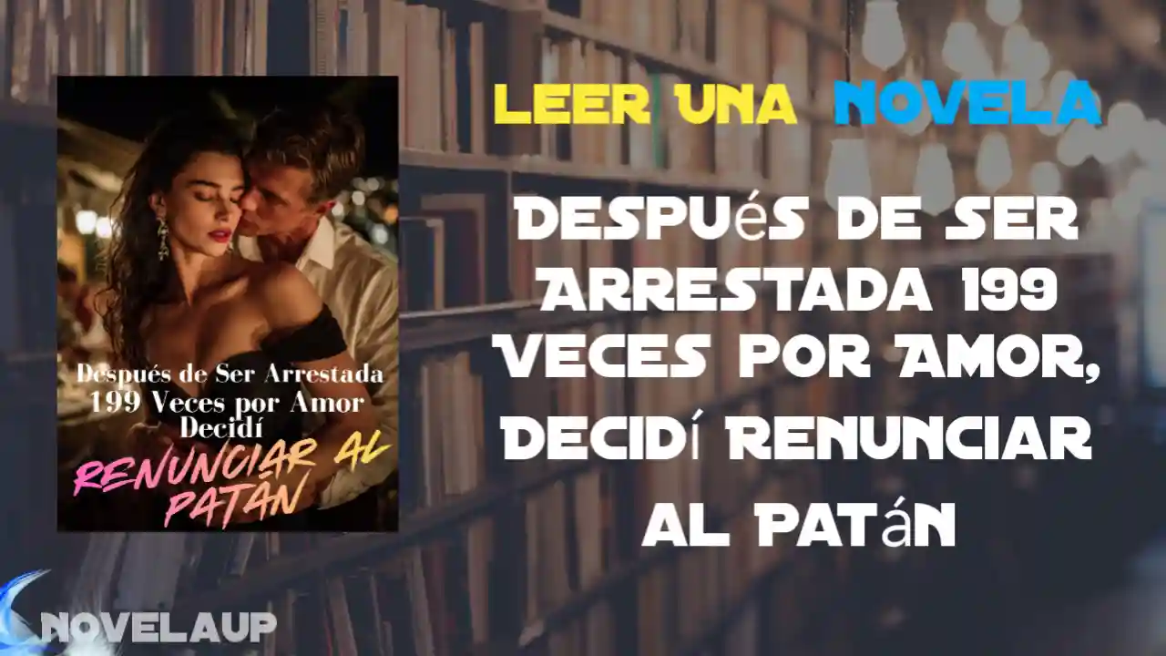 Después de Ser Arrestada 199 Veces por Amor, Decidí Renunciar al Patán Novela