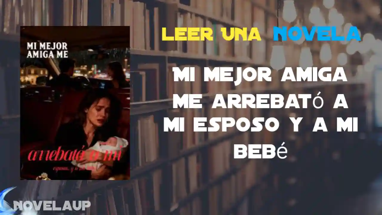 Mi mejor amiga me arrebató a mi esposo y a mi bebé Novela