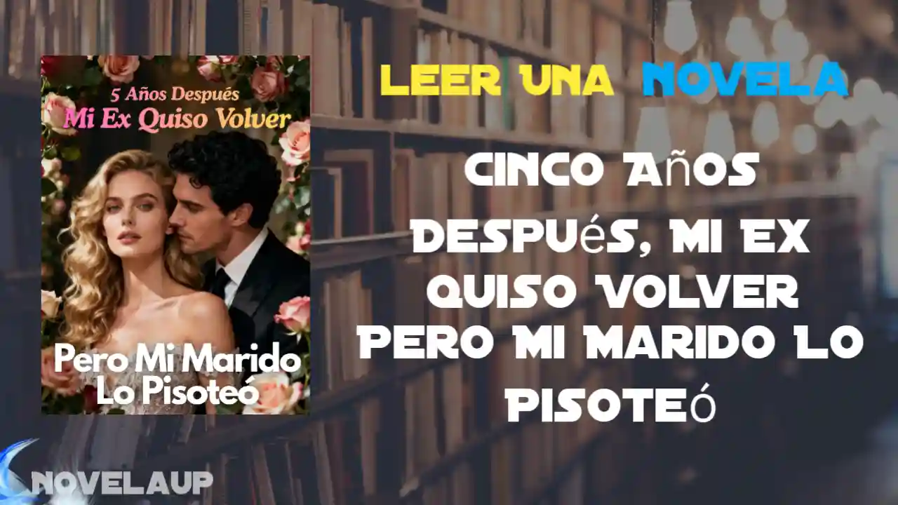 Cinco Años Después, Mi Ex Quiso Volver Pero Mi Marido Lo Pisoteó Novela