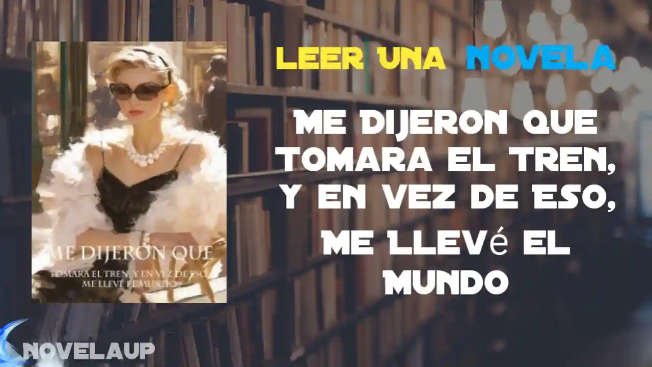 Me Dijeron que Tomara el Tren, y en vez de Eso, Me Llevé el Mundo Novela