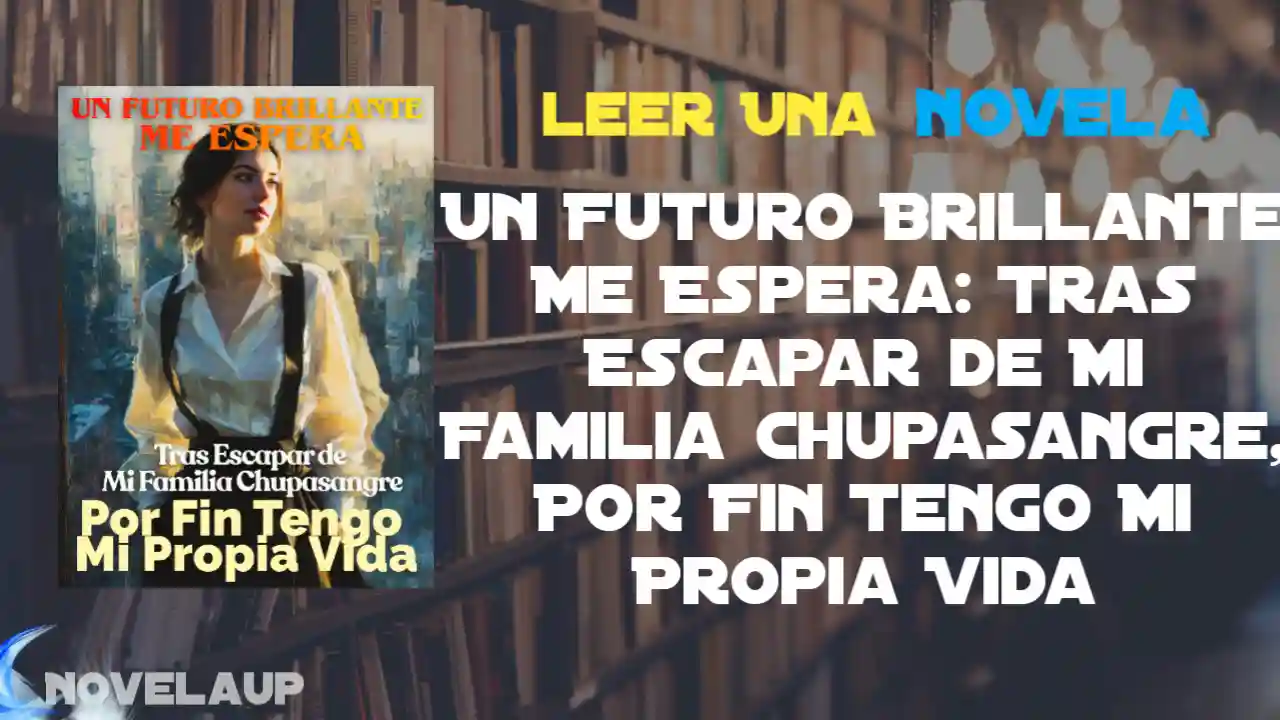 Un Futuro Brillante Me Espera: Tras Escapar de Mi Familia Chupasangre, Por Fin Tengo Mi Propia Vida Novela