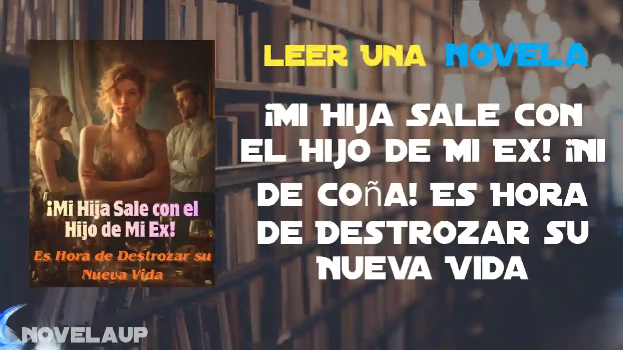 ¡Mi Hija Sale con el Hijo de Mi Ex! ¡Ni de Coña! Es Hora de Destrozar su Nueva Vida Novela