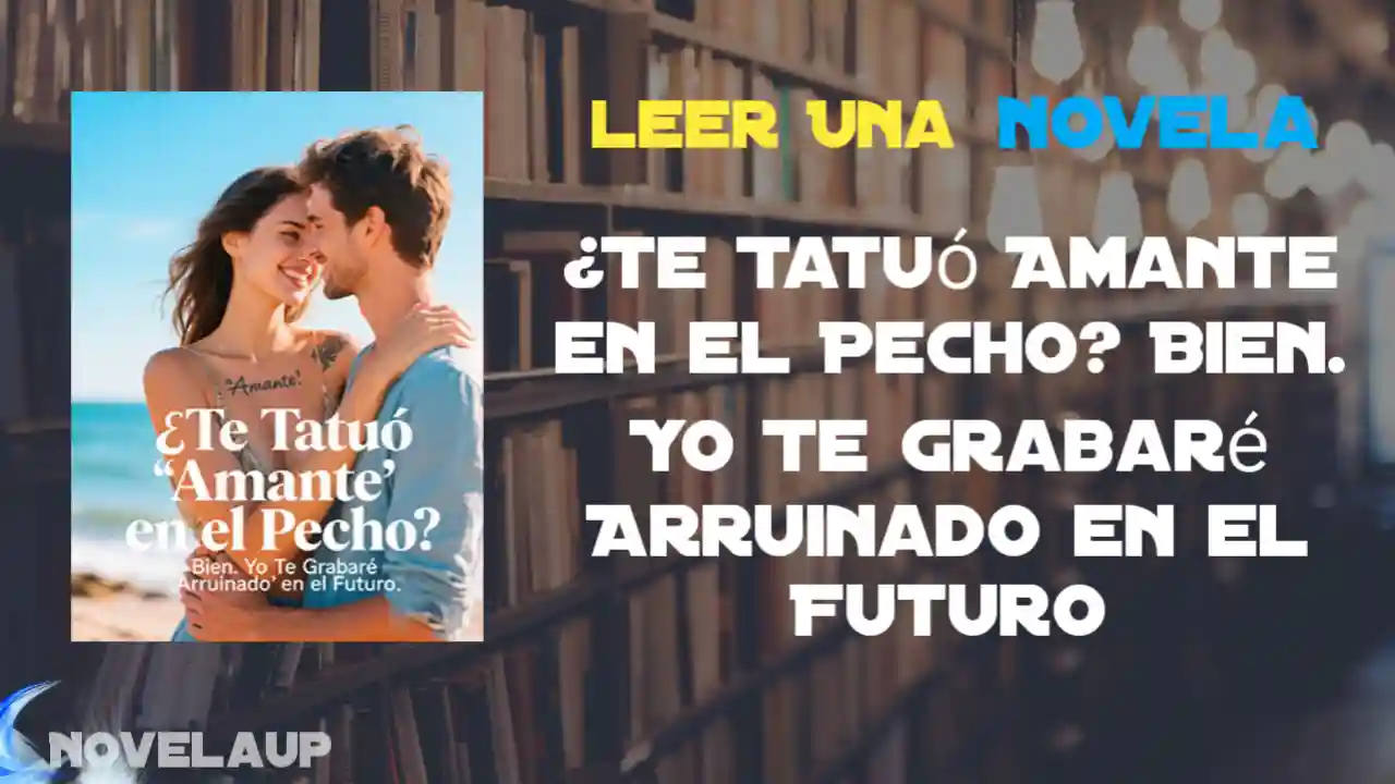 ¿Te Tatuó Amante en el Pecho? Bien. Yo Te Grabaré Arruinado en el Futuro Novela