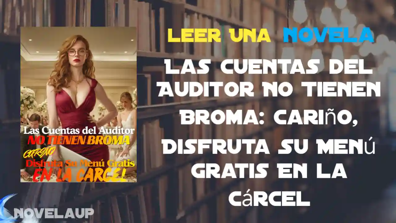 Las Cuentas del Auditor No Tienen Broma: Cariño, Disfruta Su Menú Gratis En la Cárcel Novela