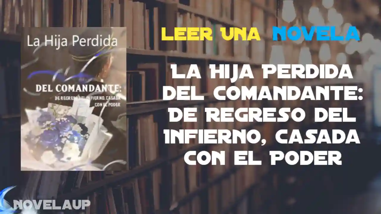 La Hija Perdida del Comandante: De Regreso del Infierno, Casada con el Poder Novela