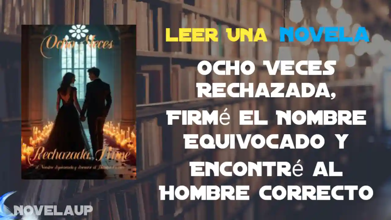 Ocho Veces Rechazada, Firmé el Nombre Equivocado y Encontré al Hombre Correcto Novela