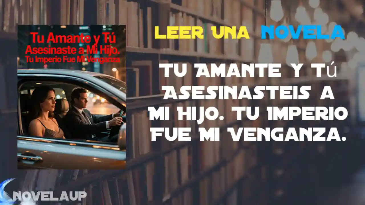 Tu Amante y Tú Asesinasteis a Mi Hijo. Tu Imperio Fue Mi Venganza Novela