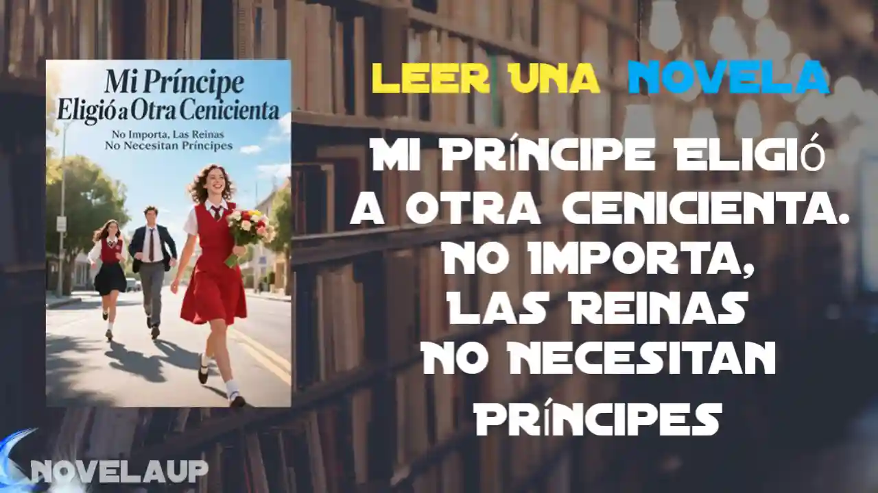 Mi Príncipe Eligió a Otra Cenicienta. No Importa, Las Reinas No Necesitan Príncipes Novela