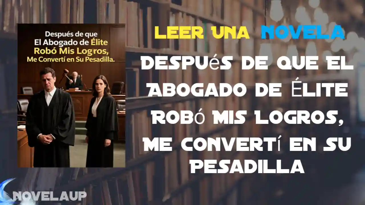 Después de que El Abogado de Élite Robó Mis Logros, Me Convertí en Su Pesadilla Novela