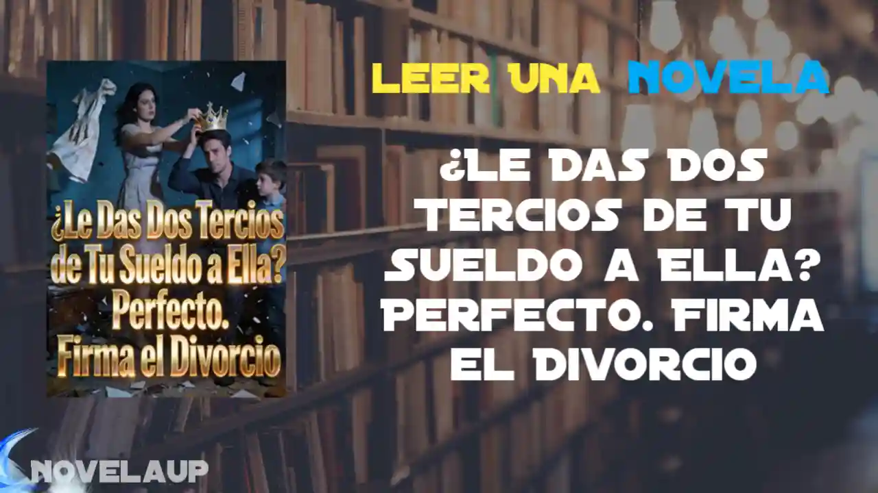 ¿Le Das Dos Tercios de Tu Sueldo a Ella? Perfecto. Firma el Divorcio Novela