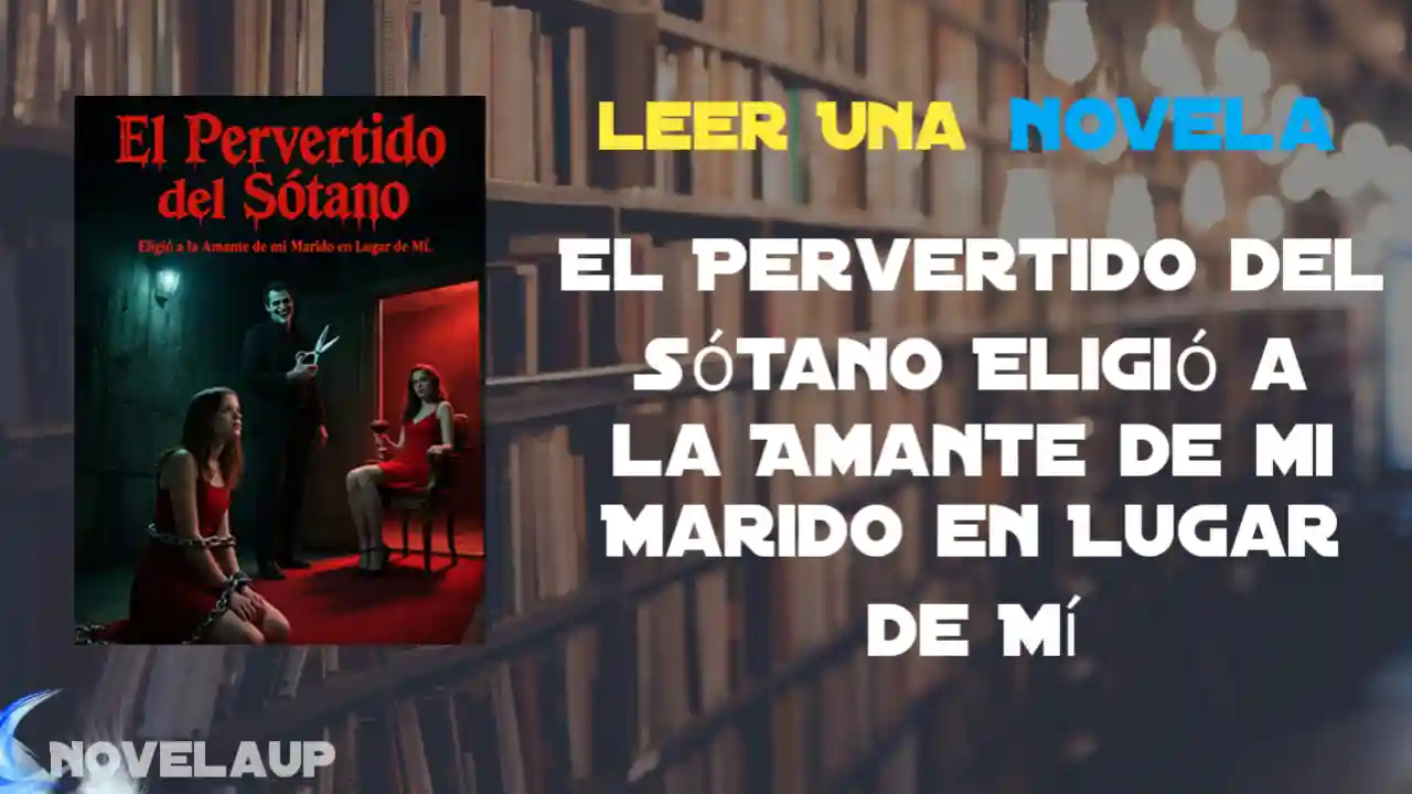 El Pervertido del Sótano Eligió a la Amante de mi Marido en Lugar de Mí Novela
