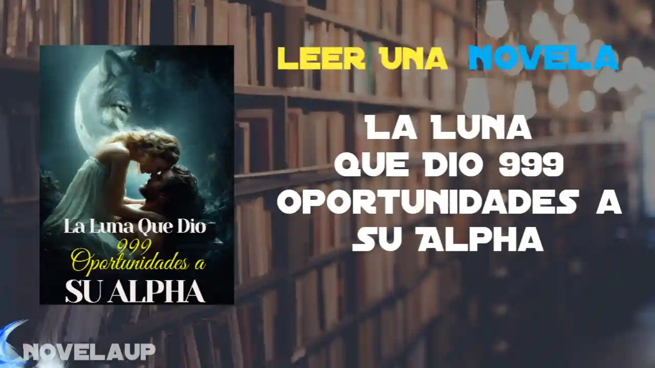 La Luna Que Dio 999 Oportunidades a Su Alpha Novela