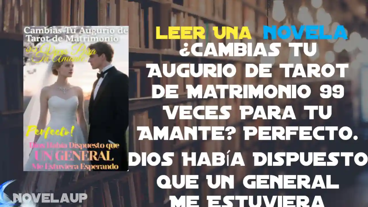 ¿Cambias Tu Augurio de Tarot de Matrimonio 99 Veces Para Tu Amante? Perfecto. Dios Había Dispuesto que Un General Me Estuviera Esperando Novela