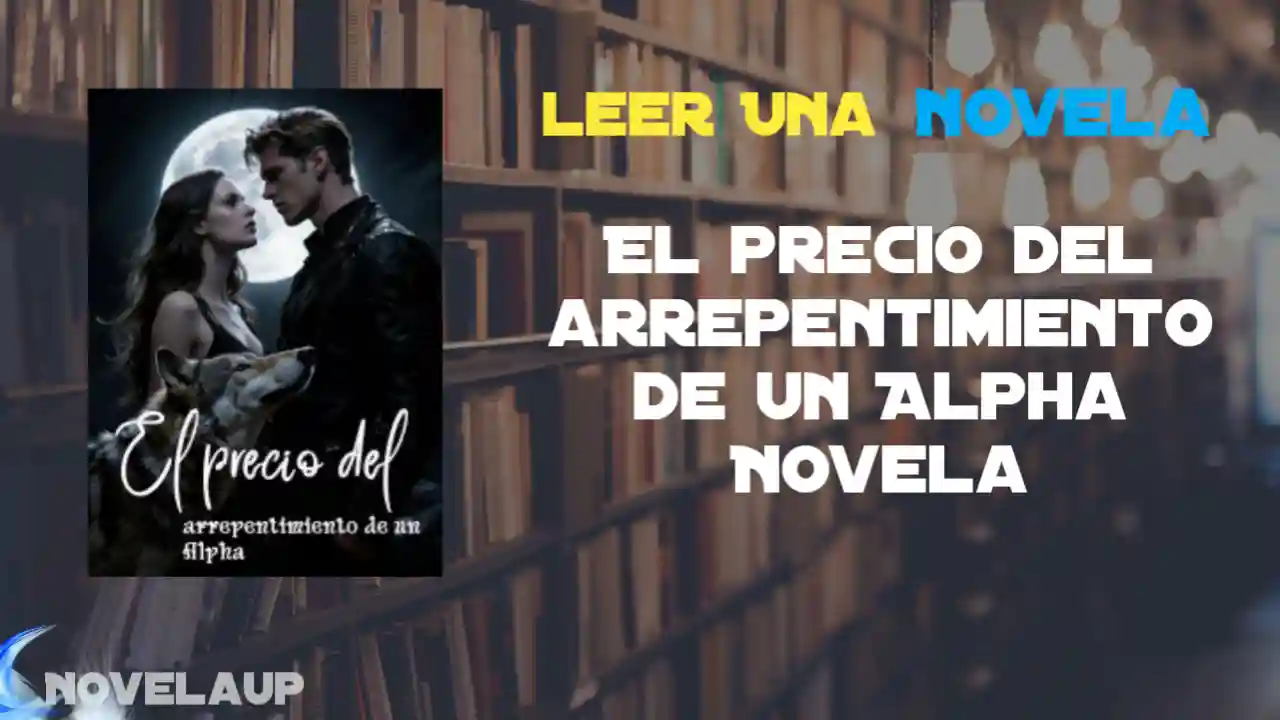 El precio del arrepentimiento de un Alpha Novela