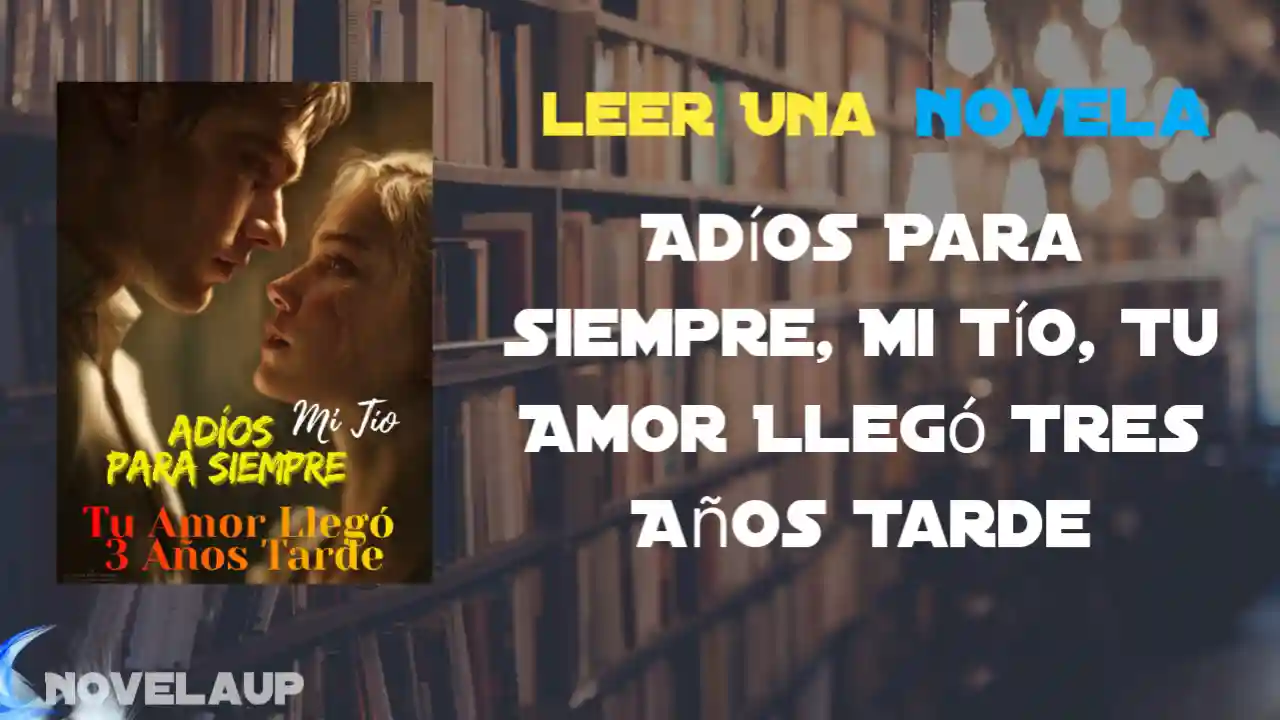 Adíos Para Siempre, Mi Tío, Tu Amor Llegó Tres Años Tarde Novela