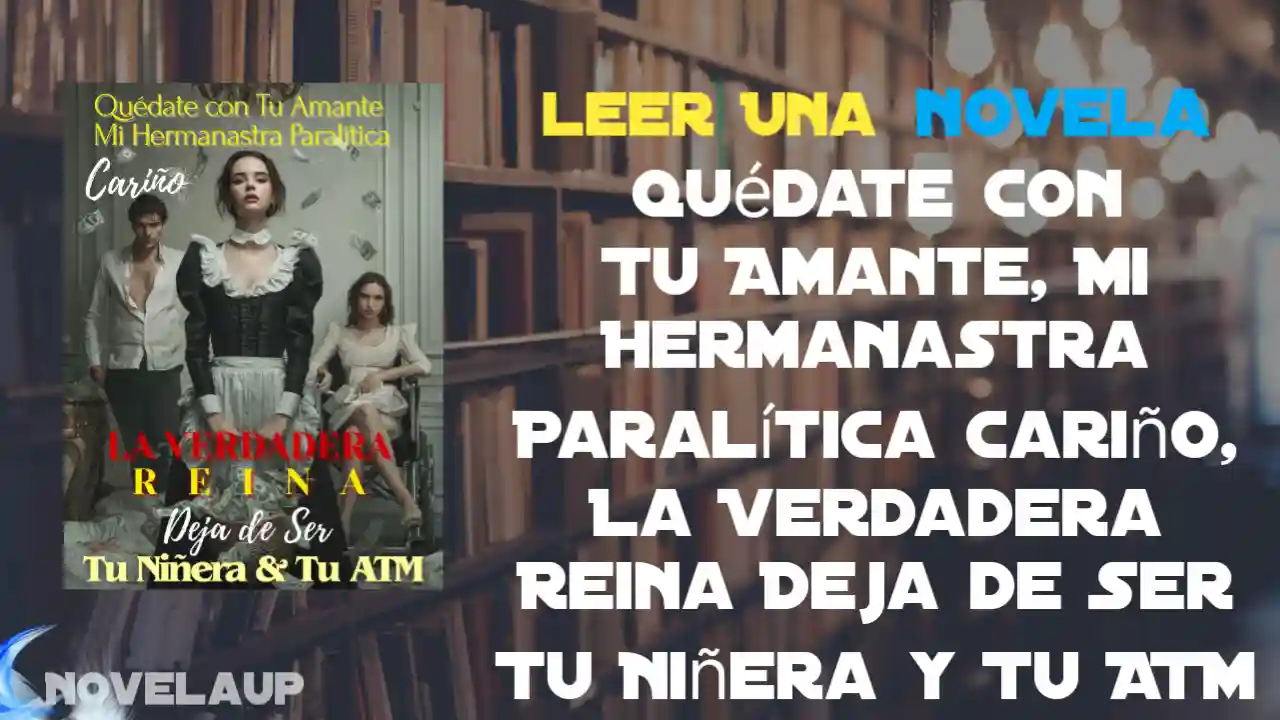 Quédate con Tu Amante, Mi Hermanastra Paralítica Cariño, La Verdadera Reina Deja de Ser Tu Niñera y Tu ATM Novela