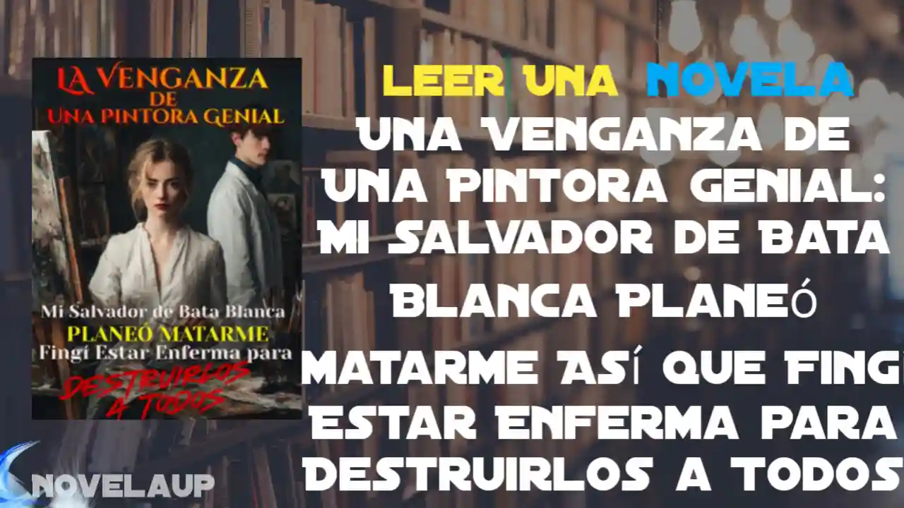 Una Venganza de Una Pintora Genial: Mi Salvador de Bata Blanca Planeó Matarme Así que Fingí Estar Enferma para Destruirlos a Todos Novela