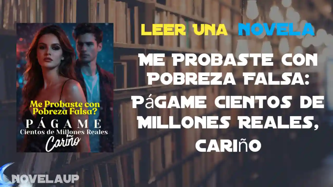 Me Probaste con Pobreza Falsa: Págame Cientos de Millones Reales, Cariño Novela