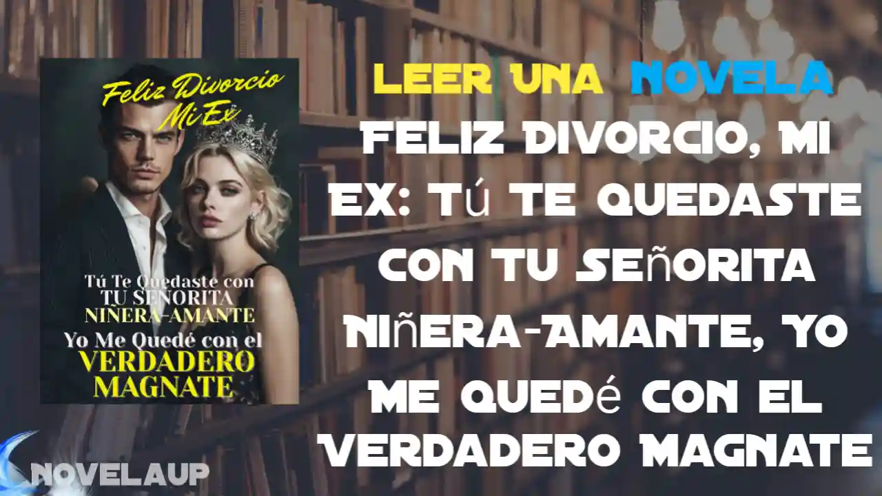 Feliz Divorcio, Mi Ex: Tú Te Quedaste con Tu Señorita Niñera-Amante, Yo Me Quedé con el Verdadero Magnate Novela