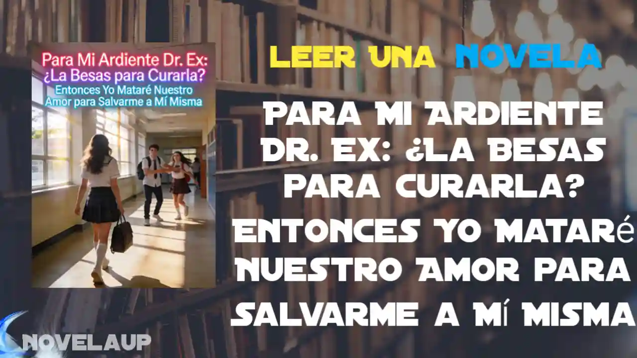 Para Mi Ardiente Dr. Ex: ¿La Besas para Curarla? Entonces Yo Mataré Nuestro Amor para Salvarme a Mí Misma Novela