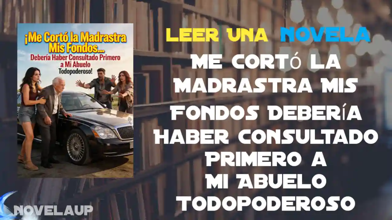 Me Cortó la Madrastra Mis Fondos Debería Haber Consultado Primero a Mi Abuelo Todopoderoso Novela