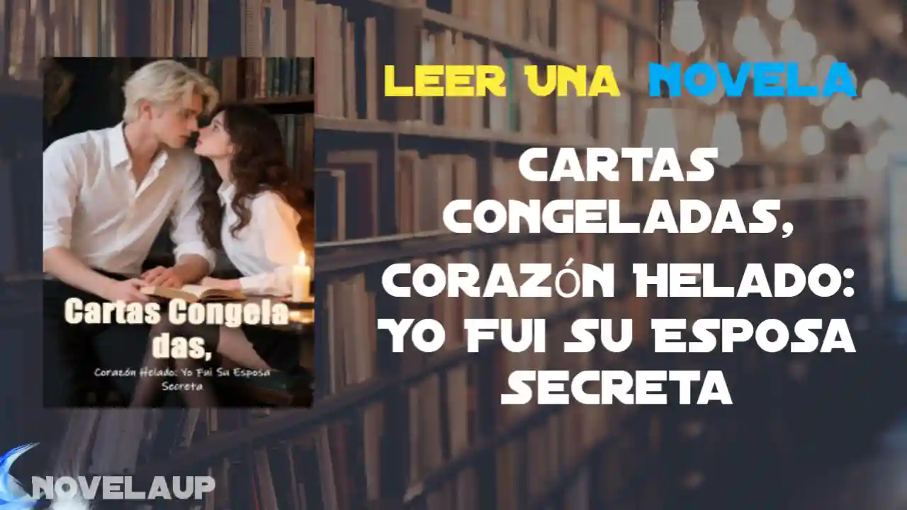 Cartas Congeladas, Corazón Helado: Yo Fui Su Esposa Secreta Novela