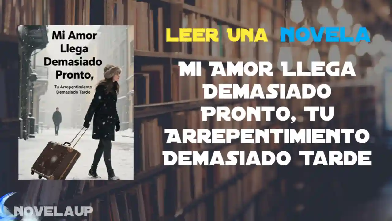 Mi Amor Llega Demasiado Pronto, Tu Arrepentimiento Demasiado Tarde Novela