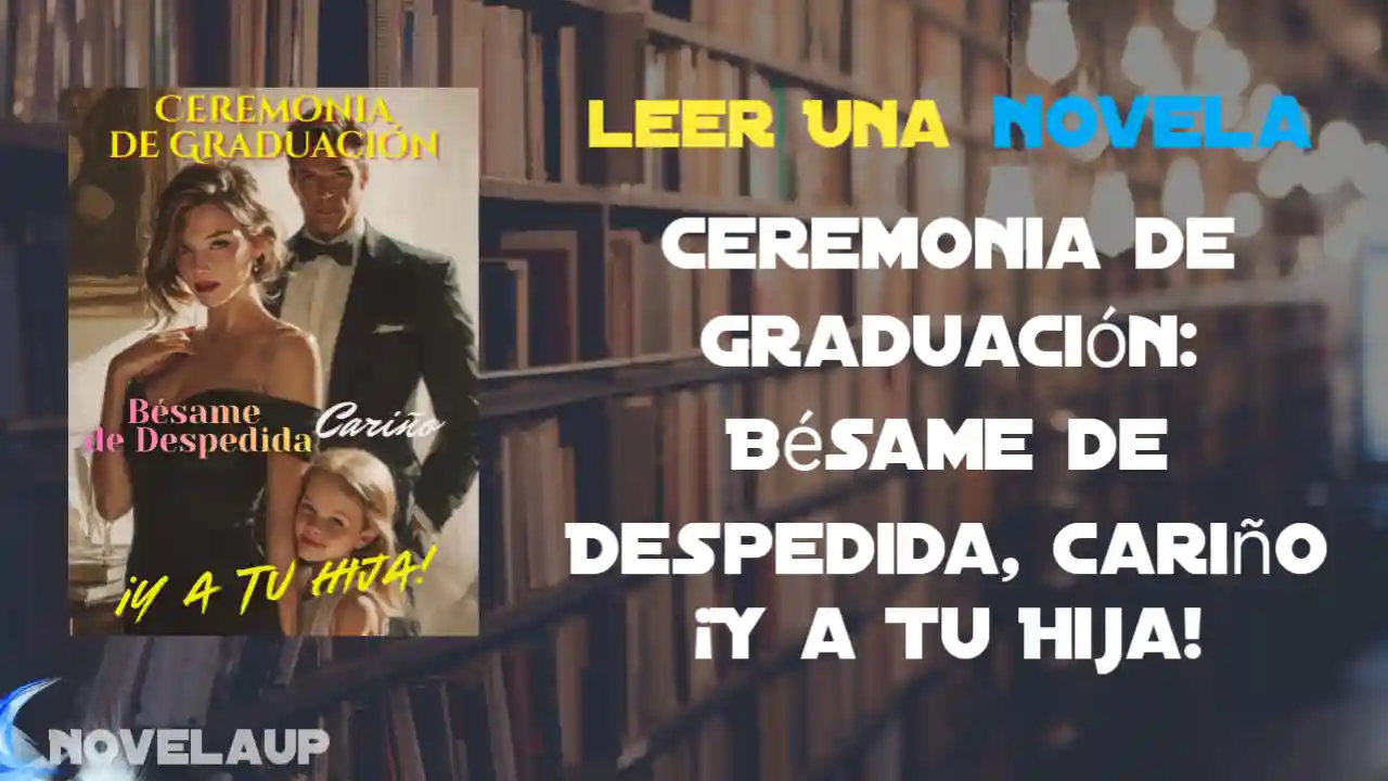 Ceremonia de Graduación: Bésame de Despedida, Cariño ¡Y a Tu Hija! Novela