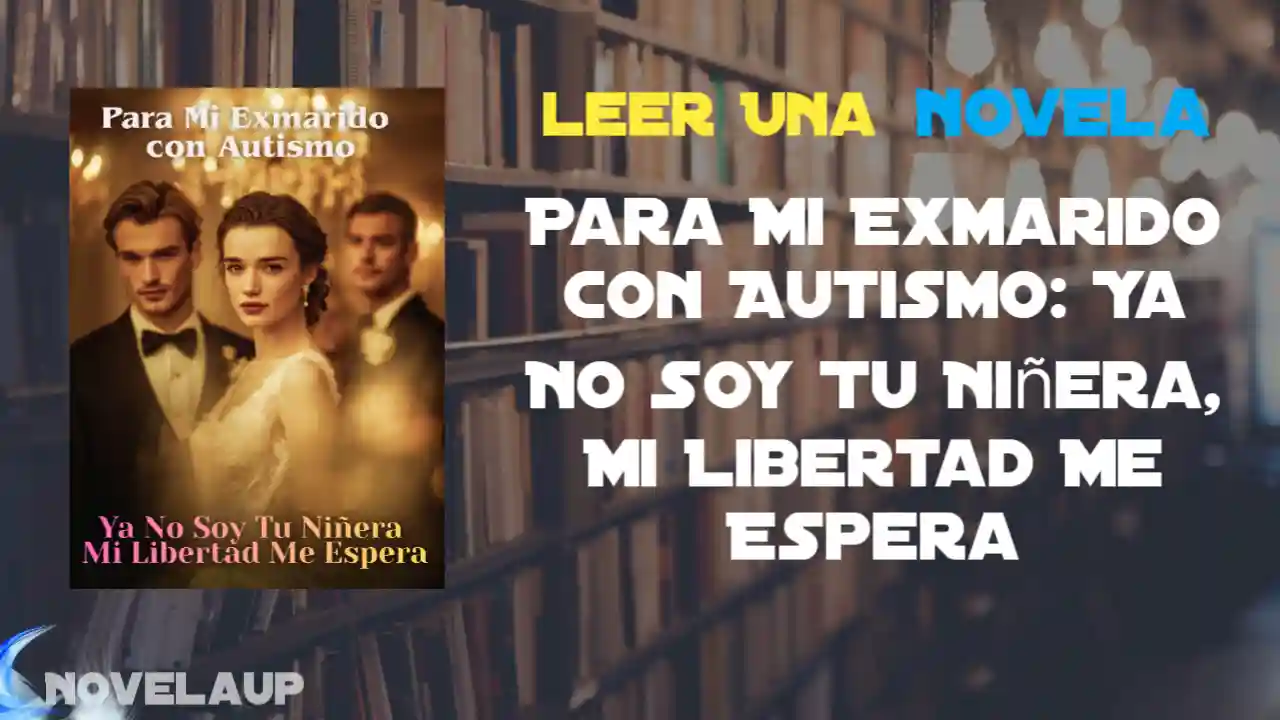 Para Mi Exmarido con Autismo: Ya No Soy Tu Niñera, Mi Libertad Me Espera Novela