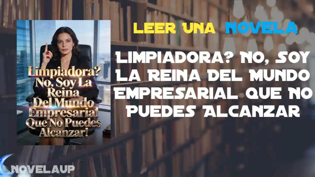 Limpiadora? No, Soy La Reina Del Mundo Empresarial Que No Puedes Alcanzar Novela