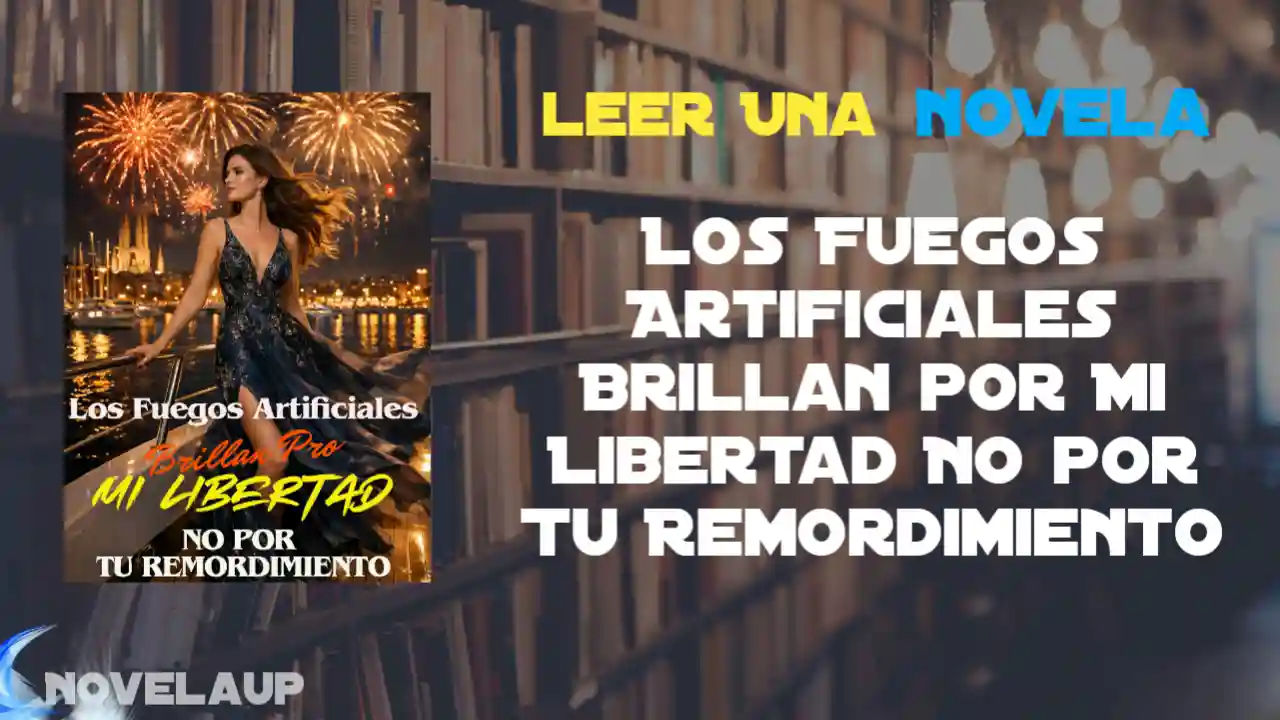 Los Fuegos Artificiales Brillan por Mi Libertad No por Tu Remordimiento Novela