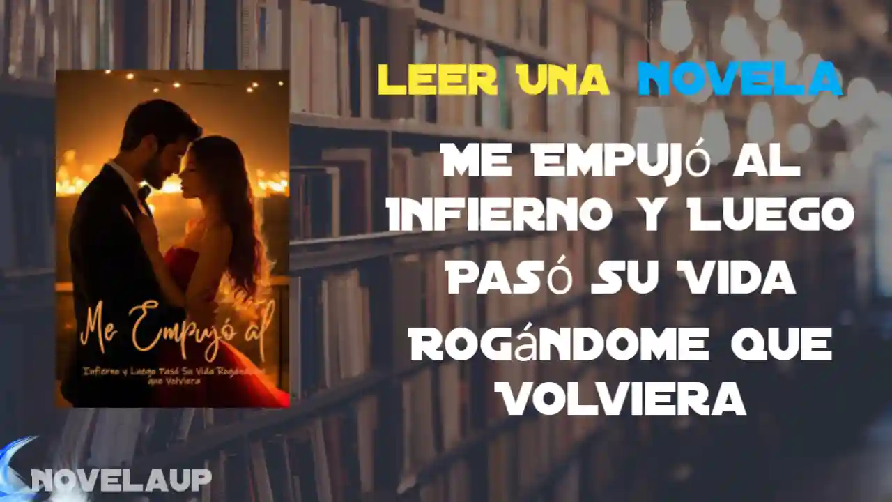 Me Empujó al Infierno y Luego Pasó Su Vida Rogándome que Volviera Novela