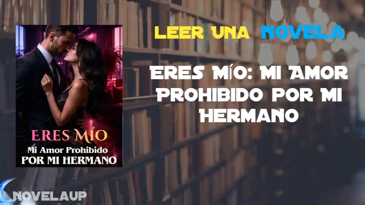 Eres Mío: Mi Amor Prohibido por Mi Hermano Novela