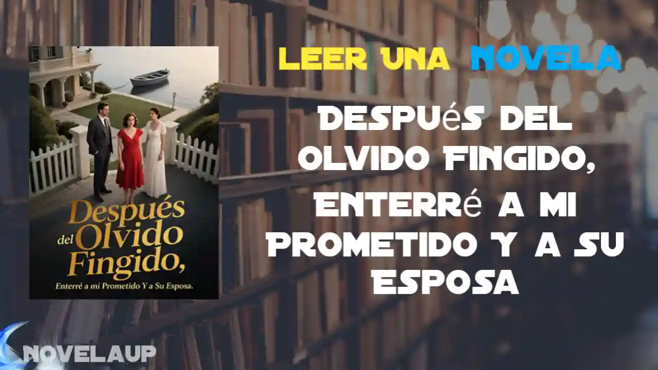 Después del Olvido Fingido, Enterré a mi Prometido Y a Su Esposa Novela