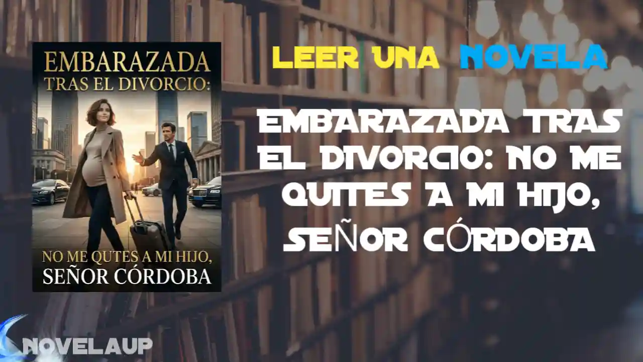 EMBARAZADA TRAS EL DIVORCIO: NO ME QUITES A MI HIJO, SEÑOR CÓRDOBA Novela
