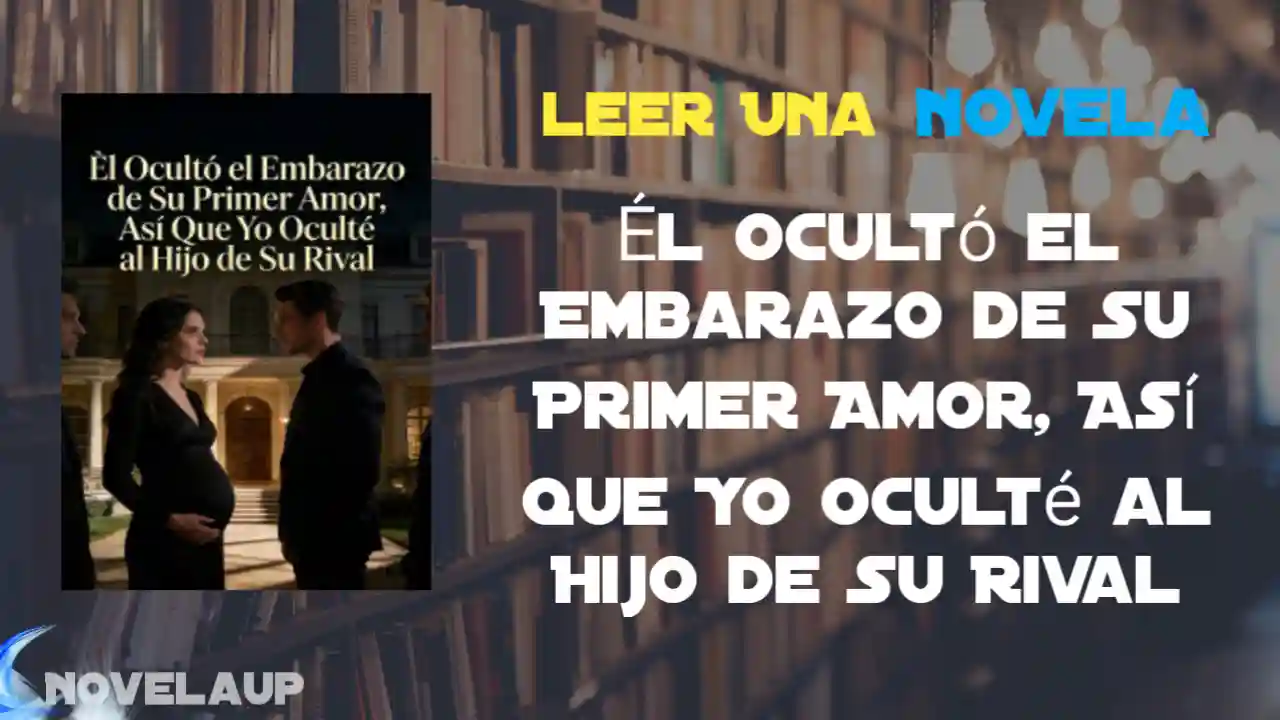 Él Ocultó el Embarazo de Su Primer Amor, Así Que Yo Oculté al Hijo de Su Rival Novela