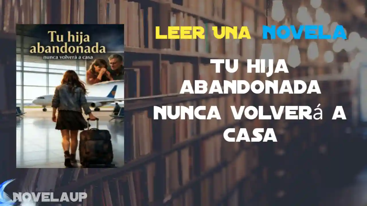 Tu hija abandonada nunca volverá a casa Novela