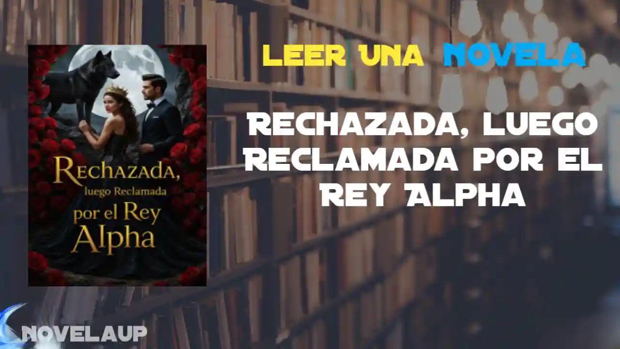 Rechazada, luego Reclamada por el Rey Alpha Novela