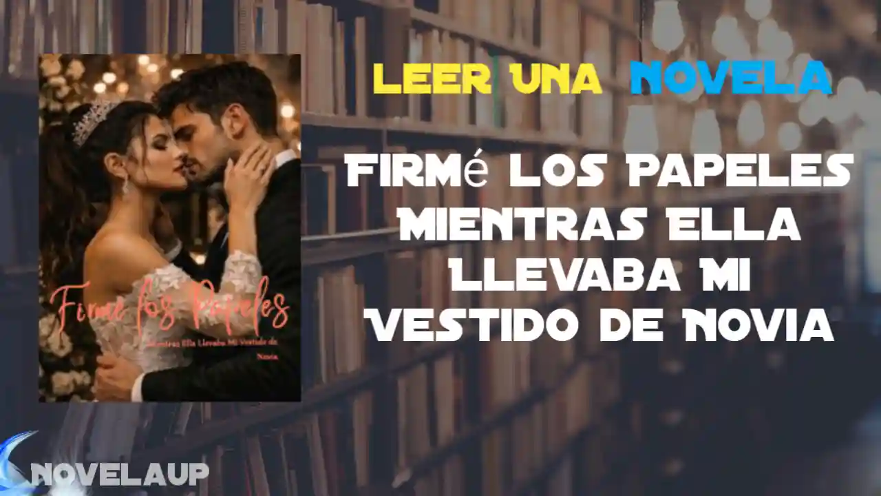 Firmé los Papeles Mientras Ella Llevaba Mi Vestido de Novia Novela
